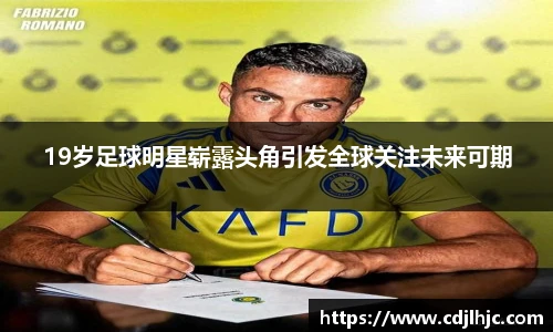 19岁足球明星崭露头角引发全球关注未来可期