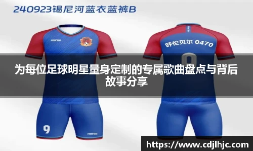 为每位足球明星量身定制的专属歌曲盘点与背后故事分享