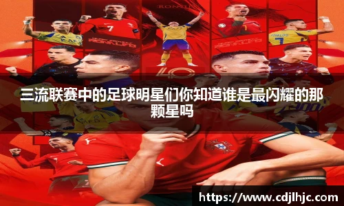 三流联赛中的足球明星们你知道谁是最闪耀的那颗星吗