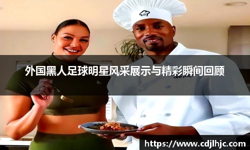 外国黑人足球明星风采展示与精彩瞬间回顾