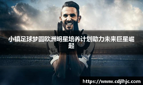 小镇足球梦圆欧洲明星培养计划助力未来巨星崛起