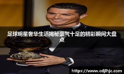 足球明星奢华生活揭秘豪气十足的精彩瞬间大盘点